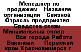 Менеджер по продажам › Название организации ­ Связной › Отрасль предприятия ­ Средства связи › Минимальный оклад ­ 25 000 - Все города Работа » Вакансии   . Пермский край,Красновишерск г.